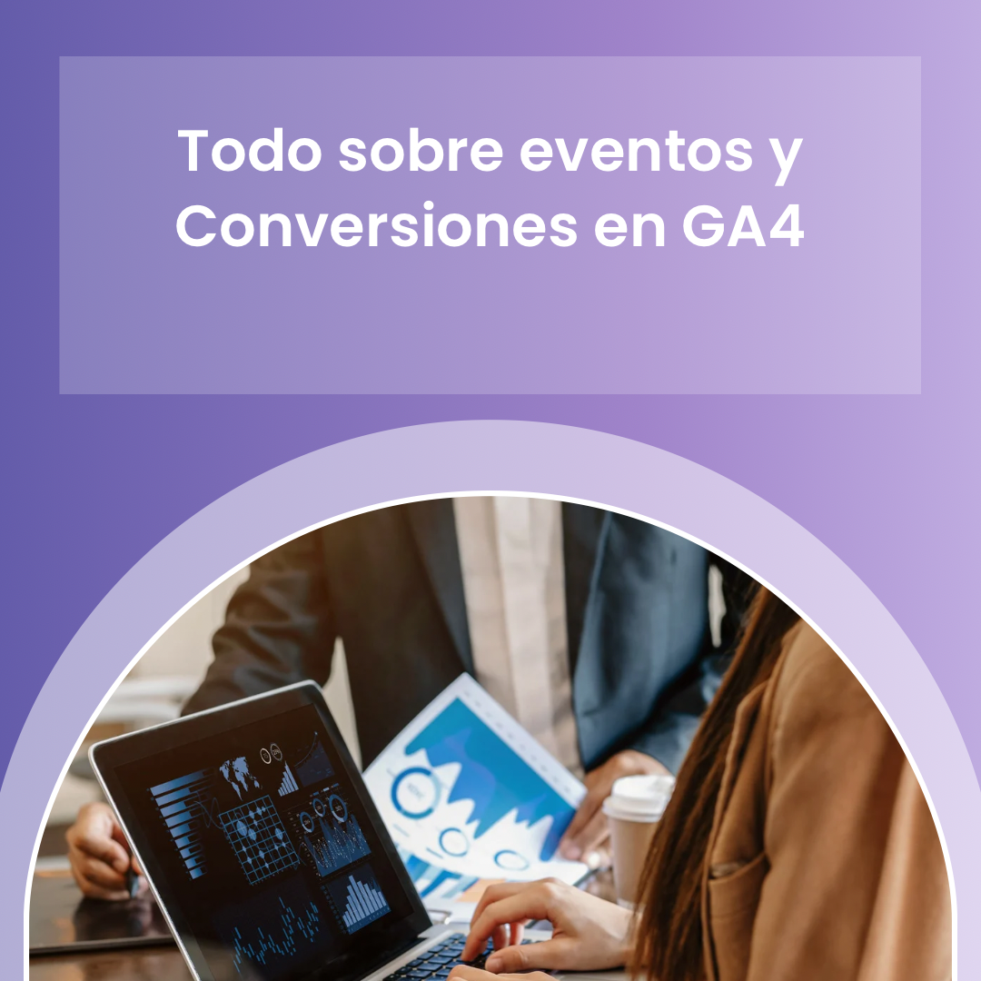 Todo sobre eventos y conversiones en GA4